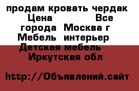 продам кровать чердак › Цена ­ 18 000 - Все города, Москва г. Мебель, интерьер » Детская мебель   . Иркутская обл.